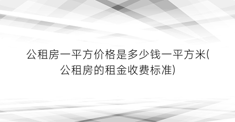 公租房一平方价格是多少钱一平方米(公租房的租金收费标准)