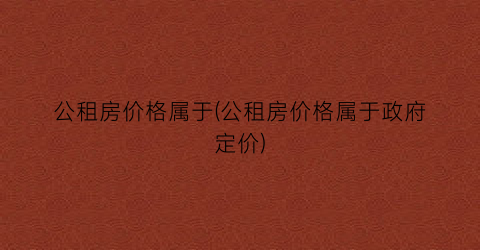 公租房价格属于(公租房价格属于政府定价)