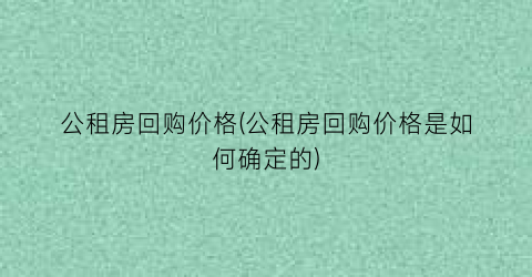 公租房回购价格(公租房回购价格是如何确定的)
