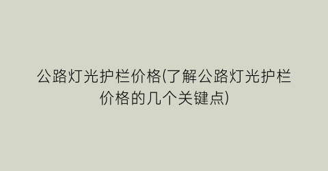 公路灯光护栏价格(了解公路灯光护栏价格的几个关键点)