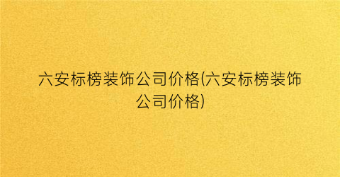 六安标榜装饰公司价格(六安标榜装饰公司价格)