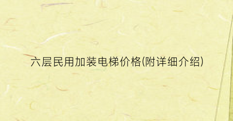 六层民用加装电梯价格(附详细介绍)