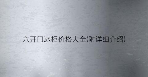 六开门冰柜价格大全(附详细介绍)