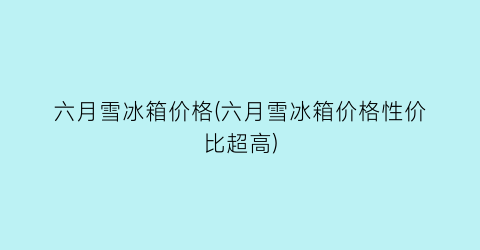 六月雪冰箱价格(六月雪冰箱价格性价比超高)