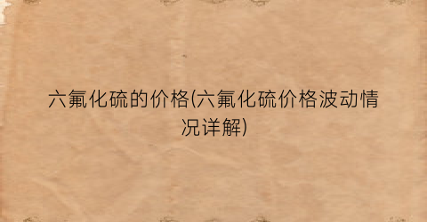 六氟化硫的价格(六氟化硫价格波动情况详解)