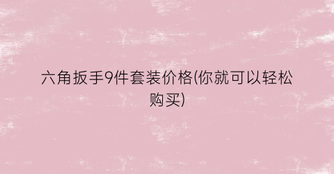 六角扳手9件套装价格(你就可以轻松购买)