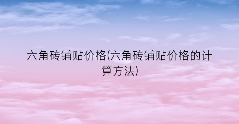 六角砖铺贴价格(六角砖铺贴价格的计算方法)