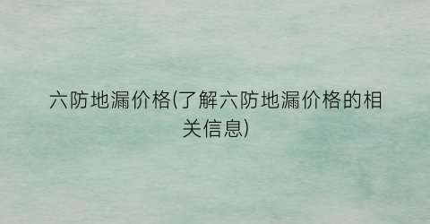 六防地漏价格(了解六防地漏价格的相关信息)