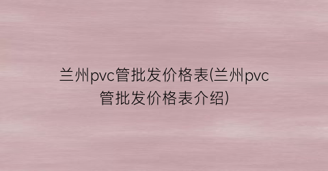 兰州pvc管批发价格表(兰州pvc管批发价格表介绍)