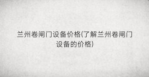 兰州卷闸门设备价格(了解兰州卷闸门设备的价格)