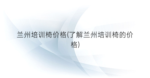 兰州培训椅价格(了解兰州培训椅的价格)