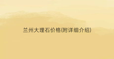 兰州大理石价格(附详细介绍)