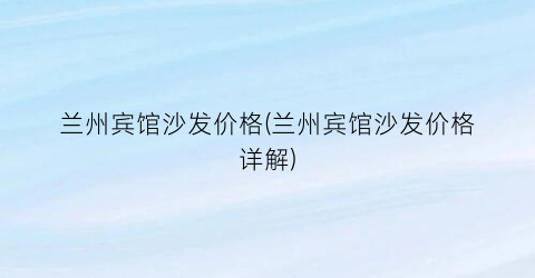 兰州宾馆沙发价格(兰州宾馆沙发价格详解)