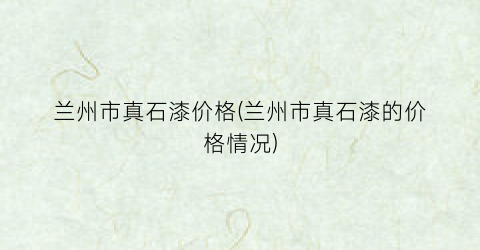 “兰州市真石漆价格(兰州市真石漆的价格情况)