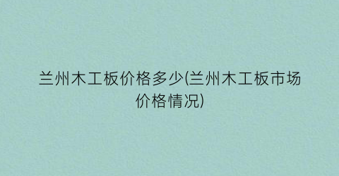 兰州木工板价格多少(兰州木工板市场价格情况)