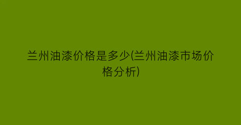 兰州油漆价格是多少(兰州油漆市场价格分析)