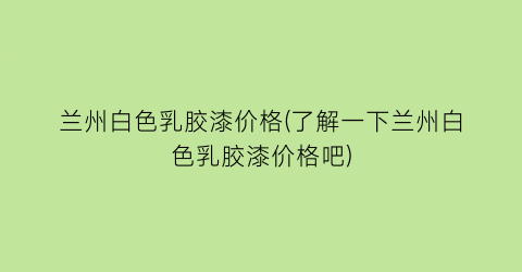 兰州白色乳胶漆价格(了解一下兰州白色乳胶漆价格吧)