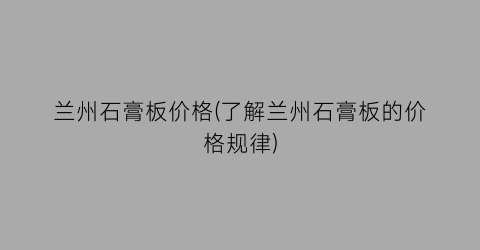 兰州石膏板价格(了解兰州石膏板的价格规律)