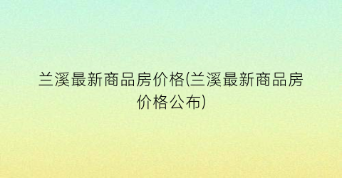 兰溪最新商品房价格(兰溪最新商品房价格公布)