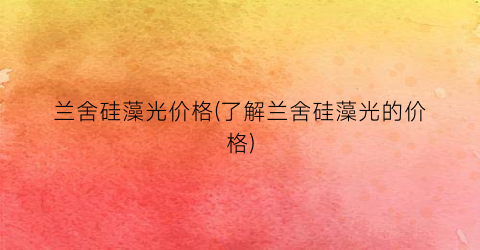 兰舍硅藻光价格(了解兰舍硅藻光的价格)