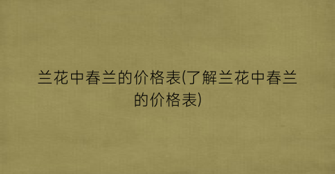 兰花中春兰的价格表(了解兰花中春兰的价格表)