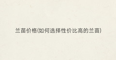 兰苗价格(如何选择性价比高的兰苗)