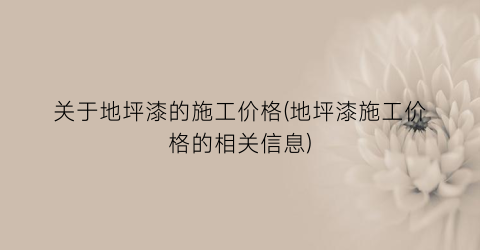 关于地坪漆的施工价格(地坪漆施工价格的相关信息)
