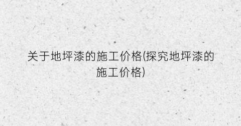 “关于地坪漆的施工价格(探究地坪漆的施工价格)