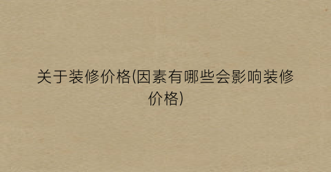 关于装修价格(因素有哪些会影响装修价格)