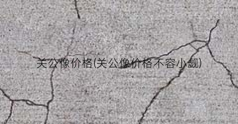 关公像价格(关公像价格不容小觑)