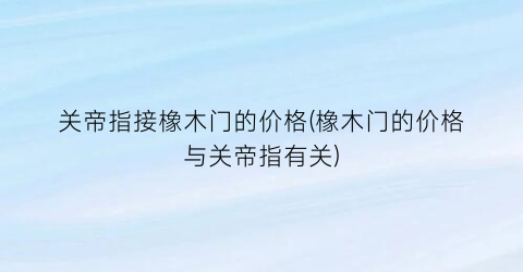 关帝指接橡木门的价格(橡木门的价格与关帝指有关)