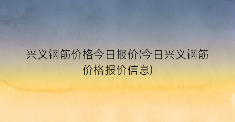 兴义钢筋价格今日报价(今日兴义钢筋价格报价信息)