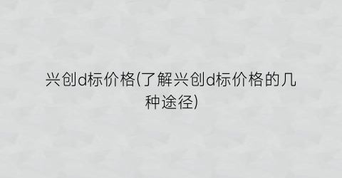 兴创d标价格(了解兴创d标价格的几种途径)