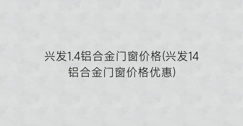 兴发1.4铝合金门窗价格(兴发14铝合金门窗价格优惠)