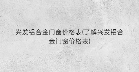 兴发铝合金门窗价格表(了解兴发铝合金门窗价格表)