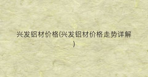 兴发铝材价格(兴发铝材价格走势详解)