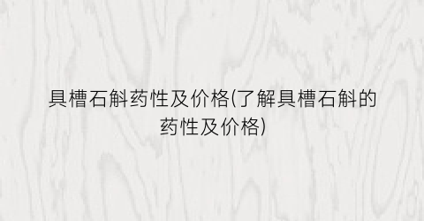具槽石斛药性及价格(了解具槽石斛的药性及价格)