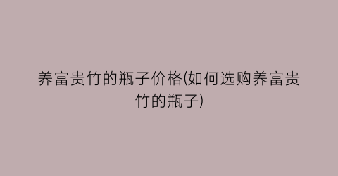 养富贵竹的瓶子价格(如何选购养富贵竹的瓶子)