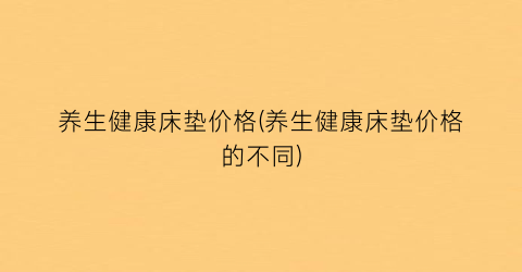 养生健康床垫价格(养生健康床垫价格的不同)