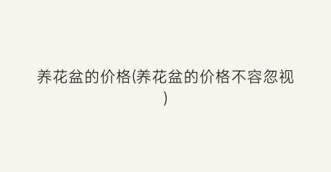 养花盆的价格(养花盆的价格不容忽视)
