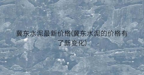 冀东水泥最新价格(冀东水泥的价格有了新变化)