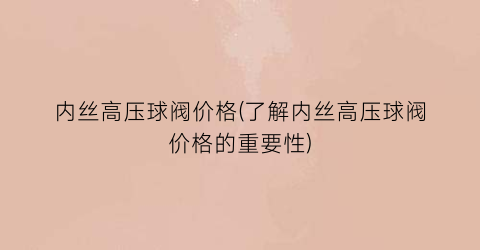内丝高压球阀价格(了解内丝高压球阀价格的重要性)