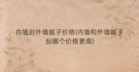 内墙刮外墙腻子价格(内墙和外墙腻子刮哪个价格更高)