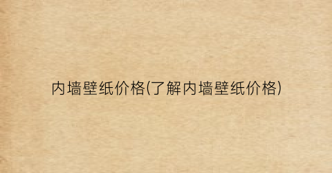 内墙壁纸价格(了解内墙壁纸价格)