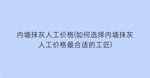 内墙抹灰人工价格(如何选择内墙抹灰人工价格最合适的工匠)