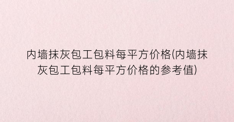 内墙抹灰包工包料每平方价格(内墙抹灰包工包料每平方价格的参考值)