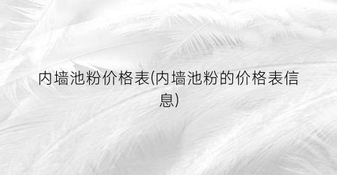内墙池粉价格表(内墙池粉的价格表信息)
