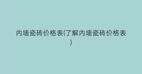 内墙瓷砖价格表(了解内墙瓷砖价格表)