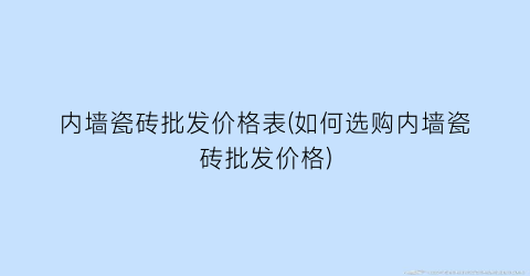 内墙瓷砖批发价格表(如何选购内墙瓷砖批发价格)