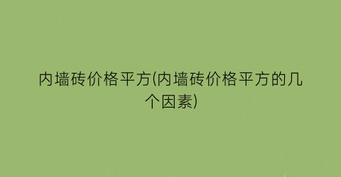 内墙砖价格平方(内墙砖价格平方的几个因素)